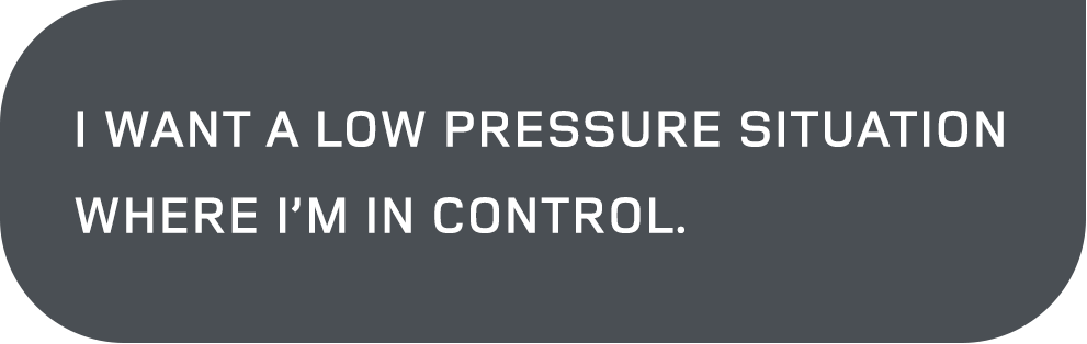 I want a low pressure situation where I'm in control.